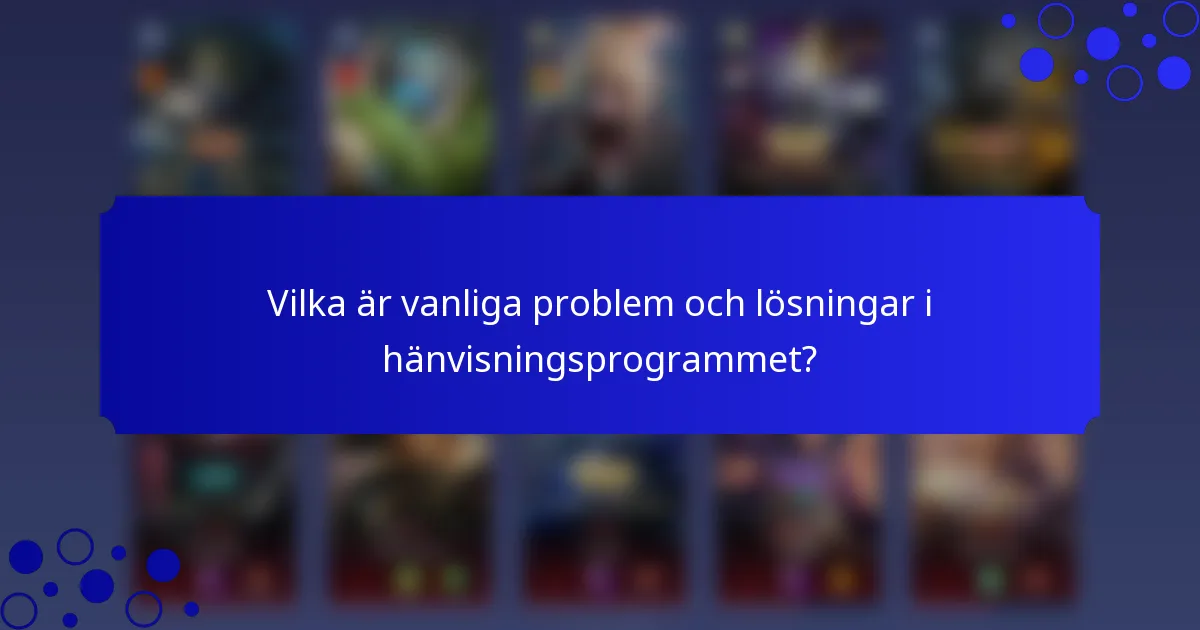 Vilka är vanliga problem och lösningar i hänvisningsprogrammet?