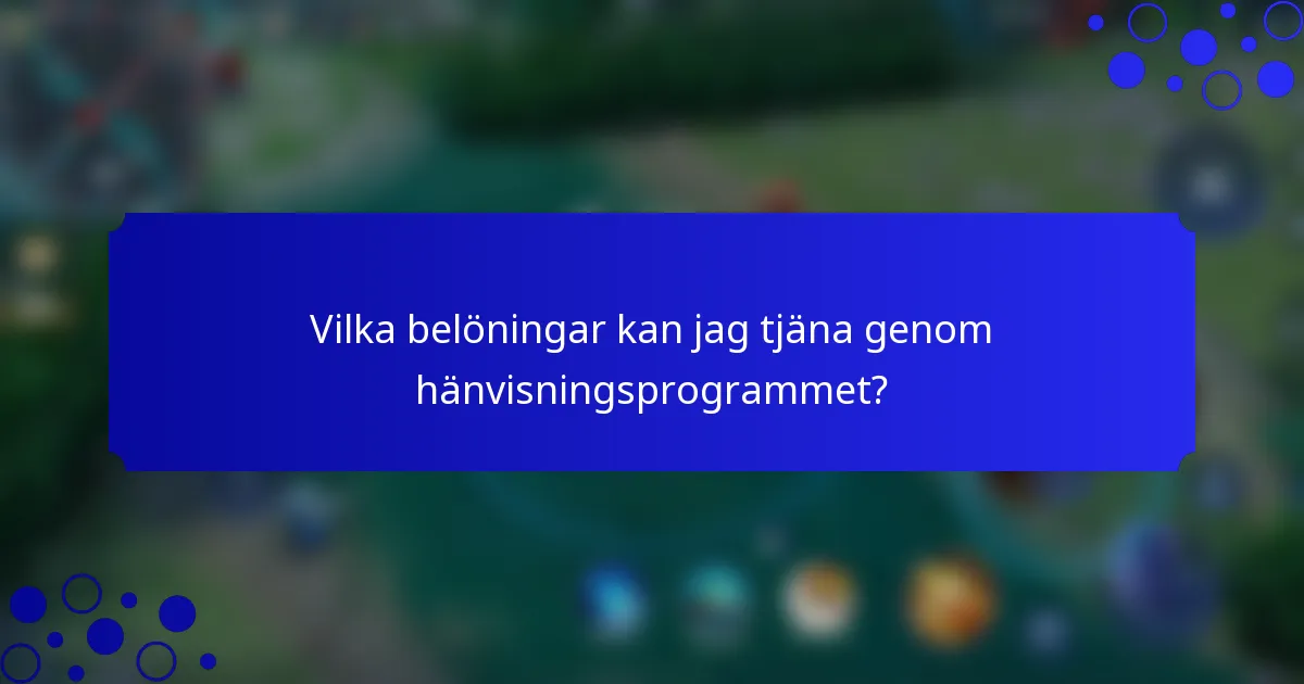 Vilka belöningar kan jag tjäna genom hänvisningsprogrammet?