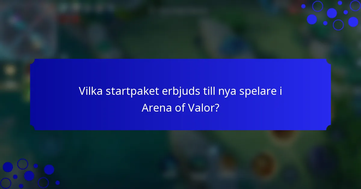 Vilka startpaket erbjuds till nya spelare i Arena of Valor?
