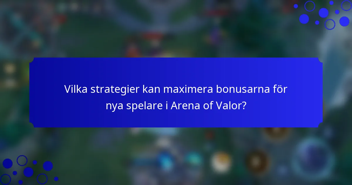 Vilka strategier kan maximera bonusarna för nya spelare i Arena of Valor?