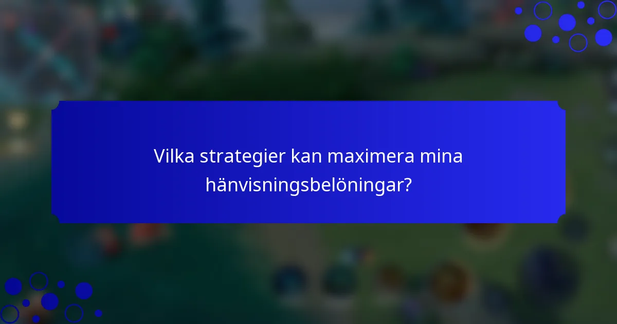 Vilka strategier kan maximera mina hänvisningsbelöningar?