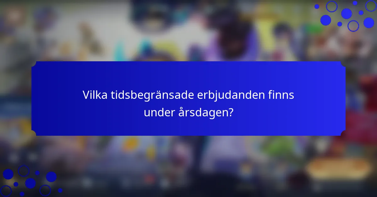 Vilka tidsbegränsade erbjudanden finns under årsdagen?