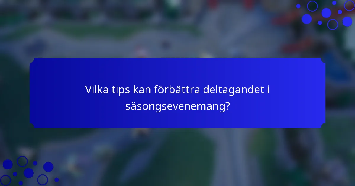 Vilka tips kan förbättra deltagandet i säsongsevenemang?