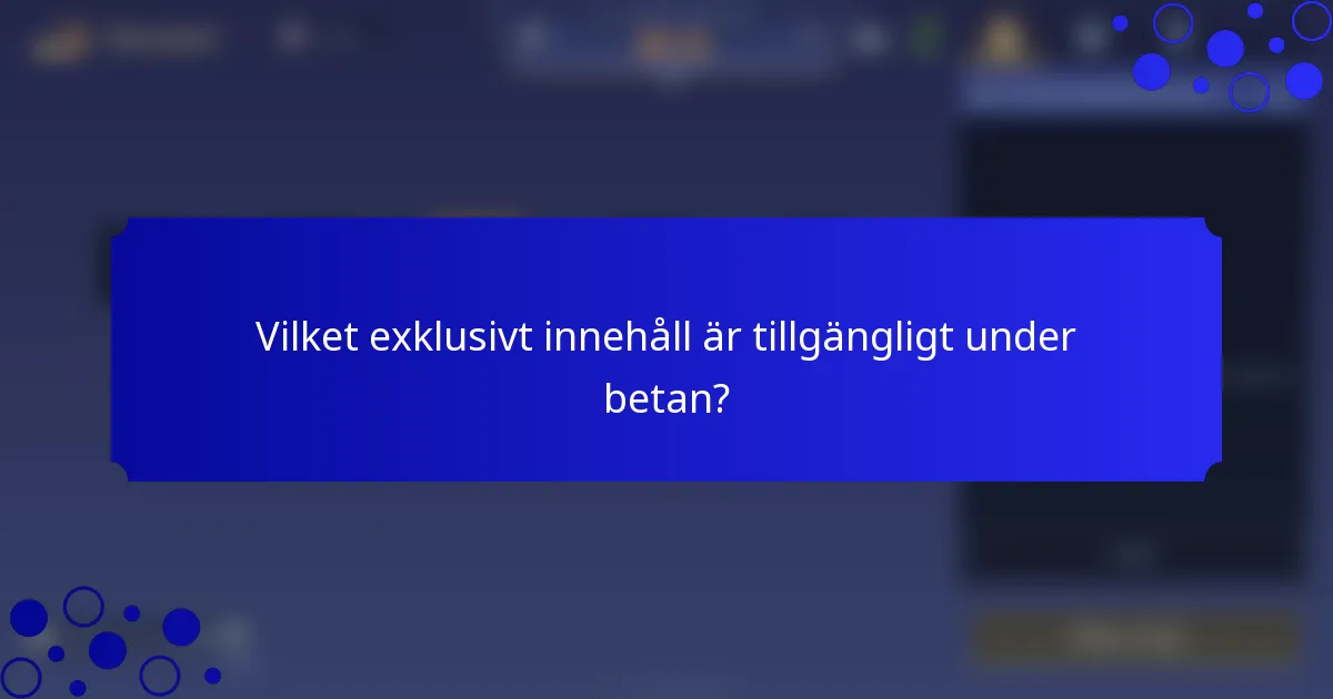Vilket exklusivt innehåll är tillgängligt under betan?